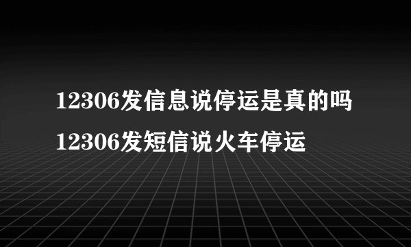 12306发信息说停运是真的吗12306发短信说火车停运
