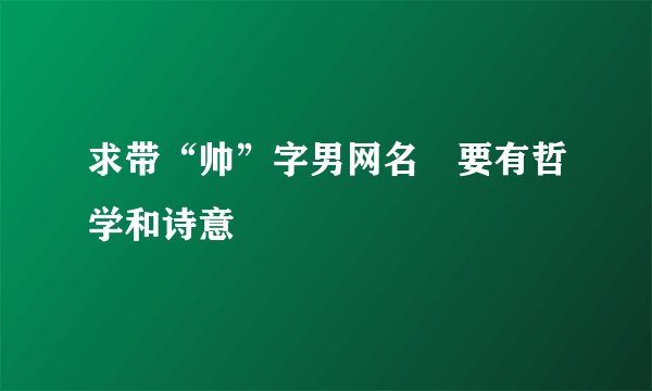 求带“帅”字男网名 要有哲学和诗意