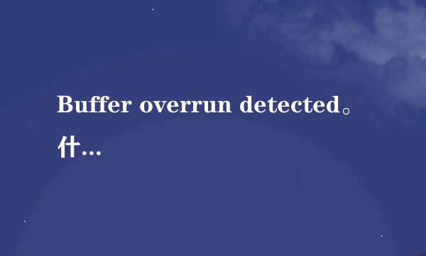 Buffer overrun detected。什么意思呀？