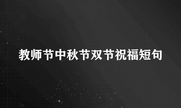 教师节中秋节双节祝福短句