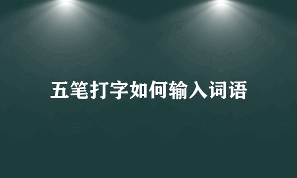 五笔打字如何输入词语