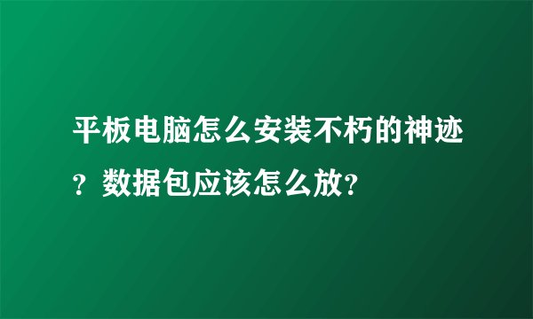 平板电脑怎么安装不朽的神迹？数据包应该怎么放？