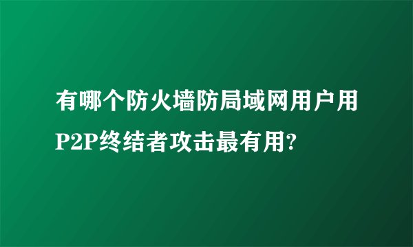 有哪个防火墙防局域网用户用P2P终结者攻击最有用?