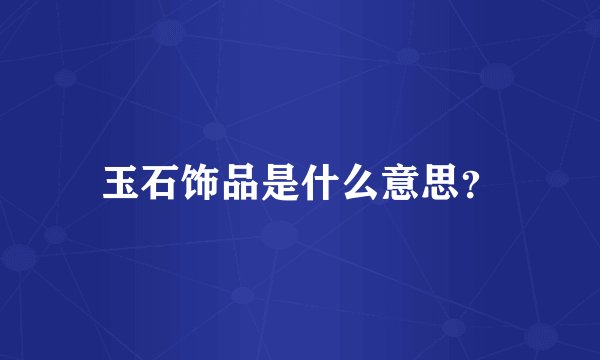 玉石饰品是什么意思？