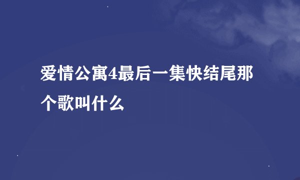 爱情公寓4最后一集快结尾那个歌叫什么