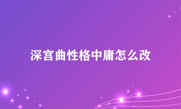 深宫曲性格中庸怎么改