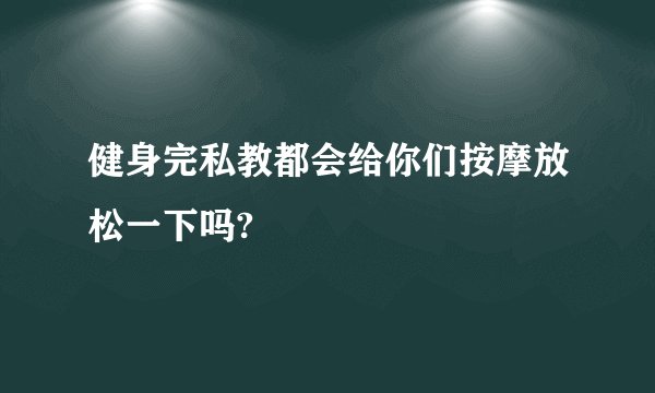 健身完私教都会给你们按摩放松一下吗?