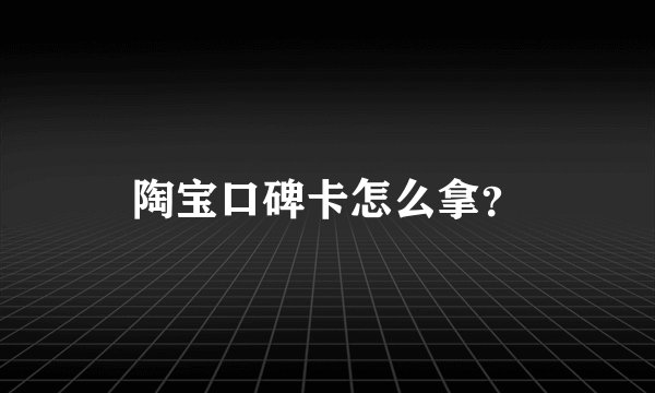 陶宝口碑卡怎么拿？