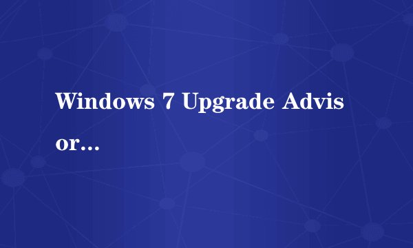 Windows 7 Upgrade Advisor 请问大家这是什么意思？能升级到Windows 7吗？