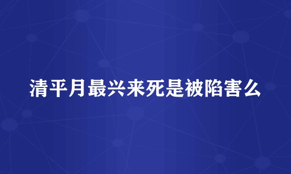 清平月最兴来死是被陷害么