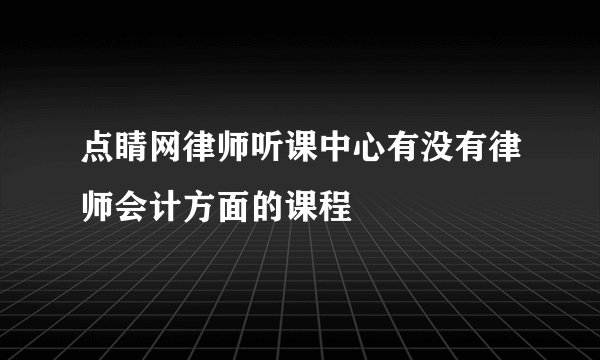点睛网律师听课中心有没有律师会计方面的课程