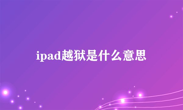 ipad越狱是什么意思