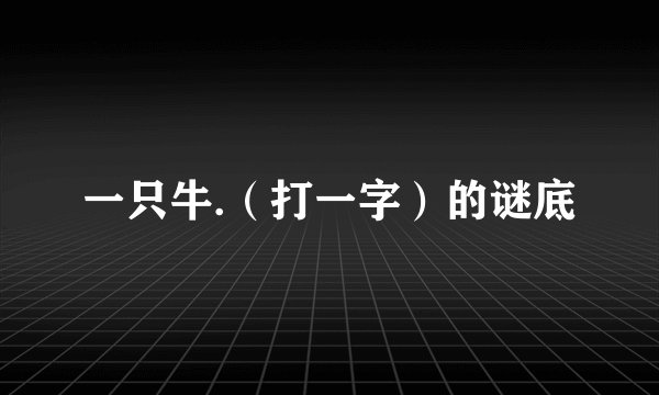 一只牛.（打一字）的谜底