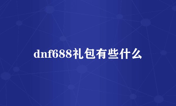 dnf688礼包有些什么