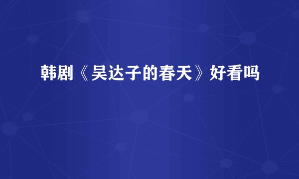 韩剧《吴达子的春天》好看吗