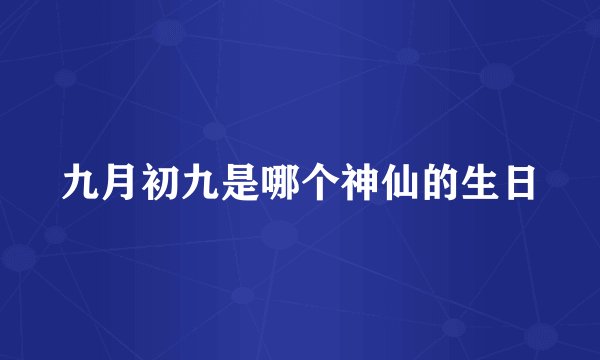 九月初九是哪个神仙的生日