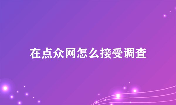 在点众网怎么接受调查