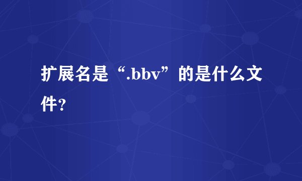 扩展名是“.bbv”的是什么文件？