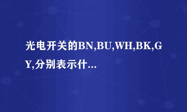 光电开关的BN,BU,WH,BK,GY,分别表示什么颜色？