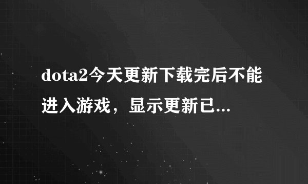dota2今天更新下载完后不能进入游戏，显示更新已暂停，重新打开若干次后直接重新从零开始下载更新包