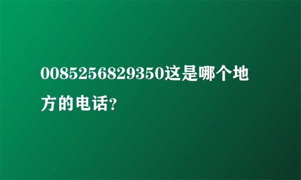 0085256829350这是哪个地方的电话？