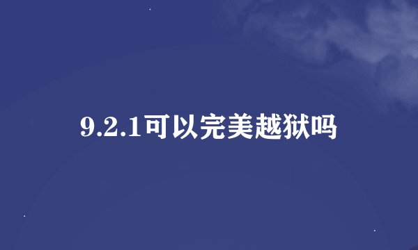 9.2.1可以完美越狱吗