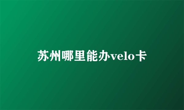 苏州哪里能办velo卡