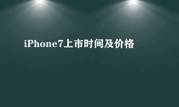 iPhone7上市时间及价格