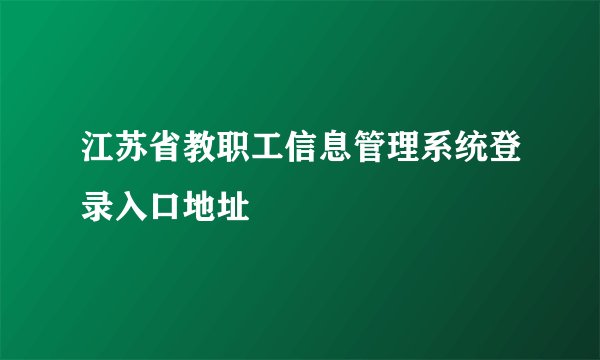 江苏省教职工信息管理系统登录入口地址
