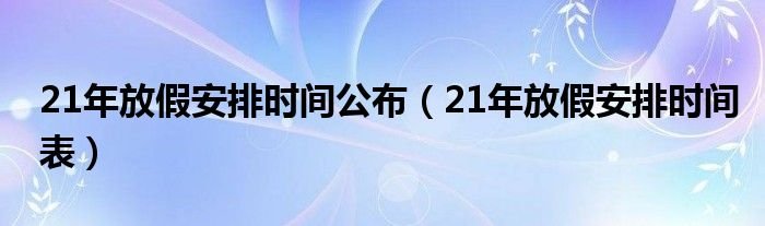 21年放假安排时间公布21年放假安排时间表