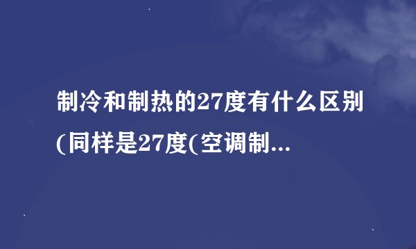 制冷和制热的27度有什么区别(同样是27度(空调制冷和制热)
