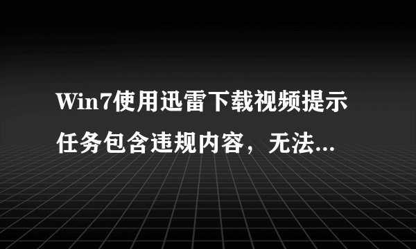 Win7使用迅雷下载视频提示任务包含违规内容，无法继续下载如何解决