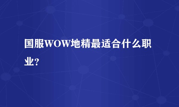 国服WOW地精最适合什么职业？