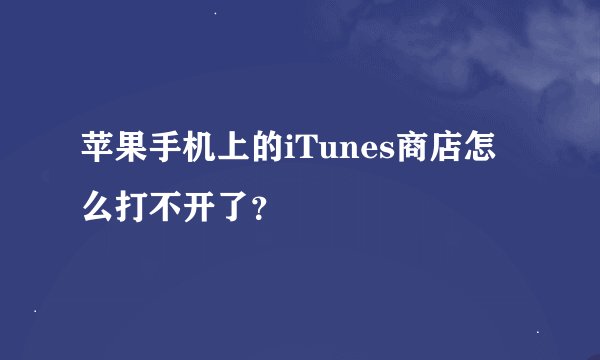 苹果手机上的iTunes商店怎么打不开了？