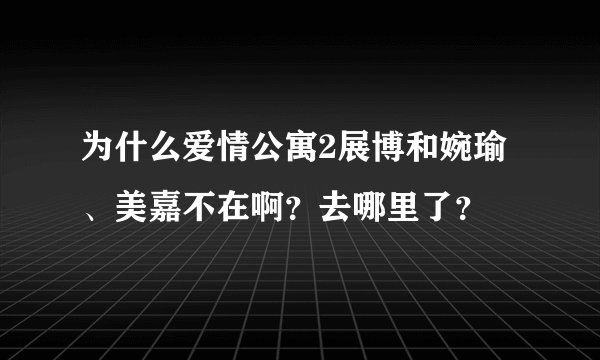 为什么爱情公寓2展博和婉瑜、美嘉不在啊？去哪里了？