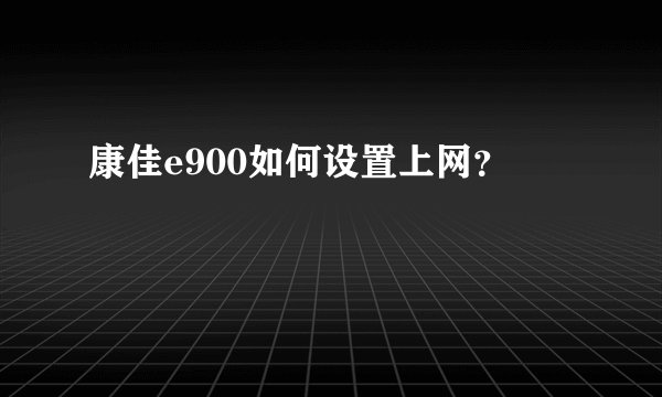 康佳e900如何设置上网？
