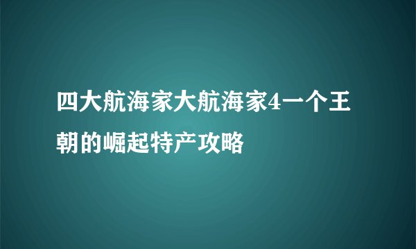 四大航海家大航海家4一个王朝的崛起特产攻略