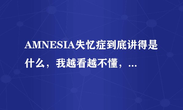 AMNESIA失忆症到底讲得是什么，我越看越不懂，好混乱啊