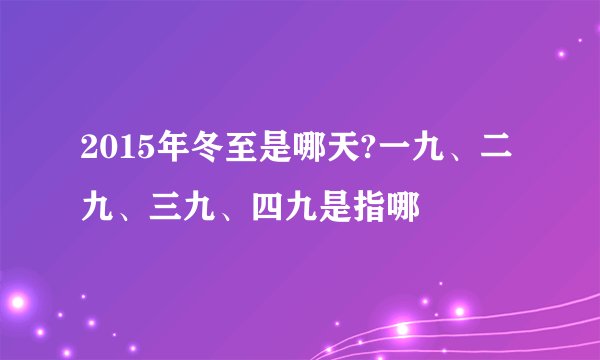 2015年冬至是哪天?一九、二九、三九、四九是指哪