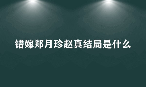 错嫁郑月珍赵真结局是什么