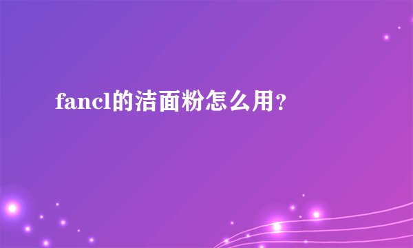 fancl的洁面粉怎么用？
