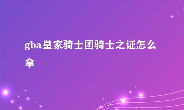 gba皇家骑士团骑士之证怎么拿