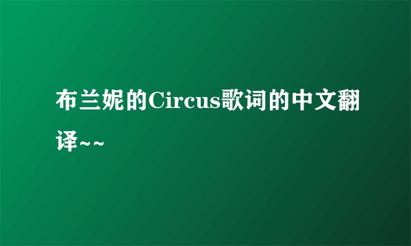 布兰妮的Circus歌词的中文翻译~~