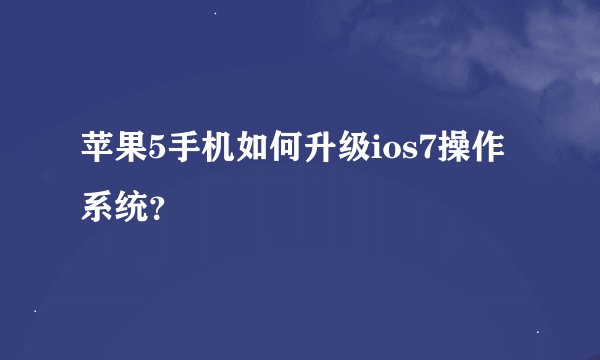 苹果5手机如何升级ios7操作系统？