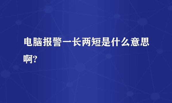 电脑报警一长两短是什么意思啊?