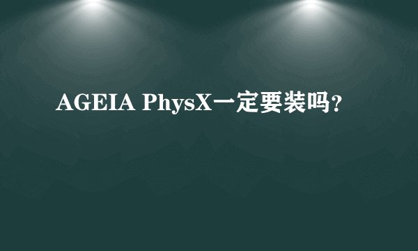 AGEIA PhysX一定要装吗？