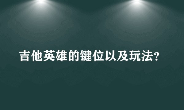 吉他英雄的键位以及玩法？