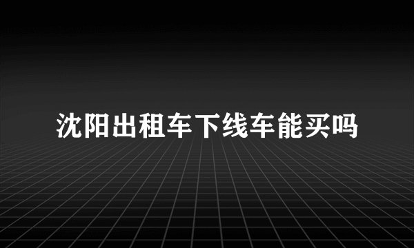 沈阳出租车下线车能买吗