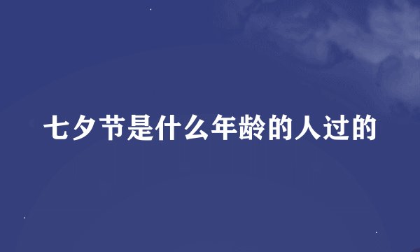 七夕节是什么年龄的人过的