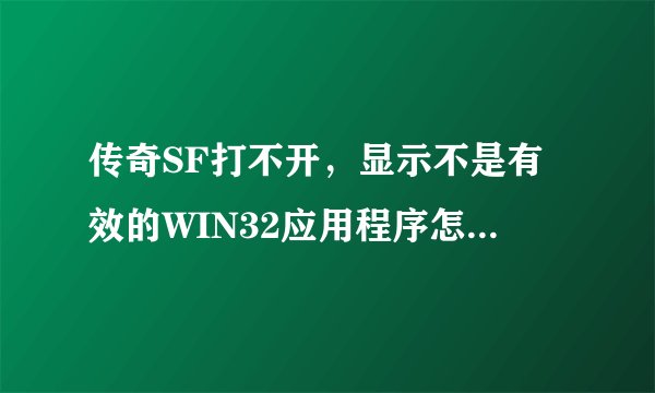 传奇SF打不开，显示不是有效的WIN32应用程序怎么弄？拜托各位了 3Q